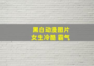 黑白动漫图片女生冷酷 霸气